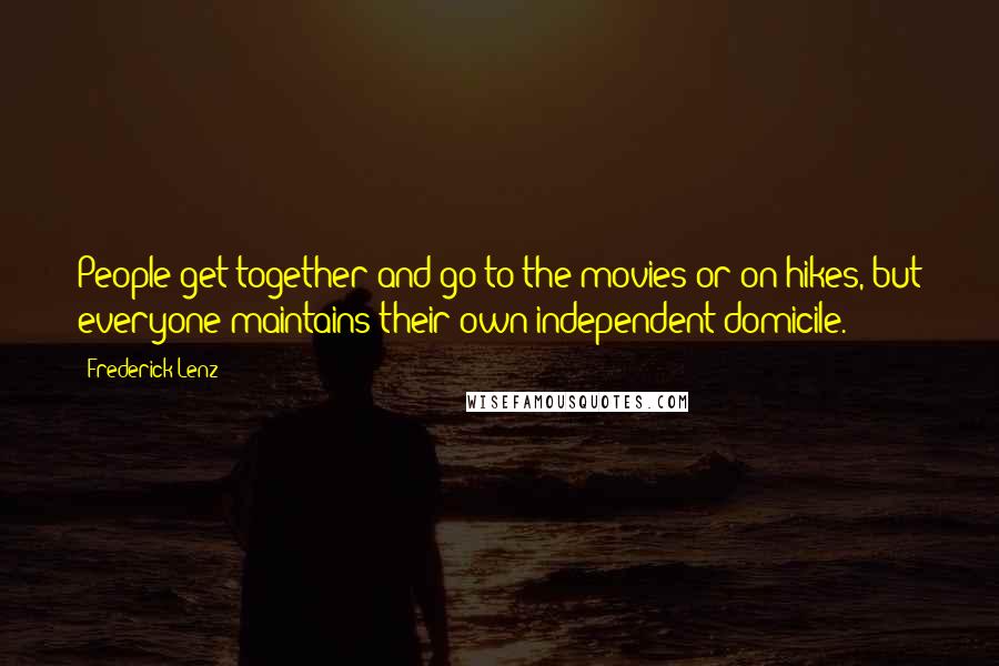 Frederick Lenz Quotes: People get together and go to the movies or on hikes, but everyone maintains their own independent domicile.