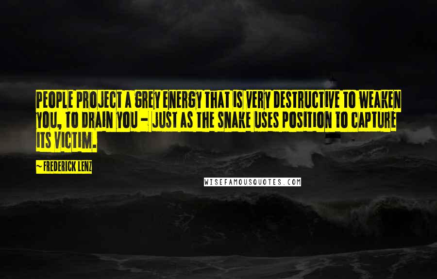 Frederick Lenz Quotes: People project a grey energy that is very destructive to weaken you, to drain you - just as the snake uses position to capture its victim.