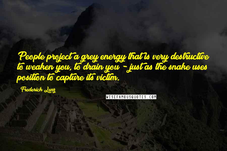 Frederick Lenz Quotes: People project a grey energy that is very destructive to weaken you, to drain you - just as the snake uses position to capture its victim.