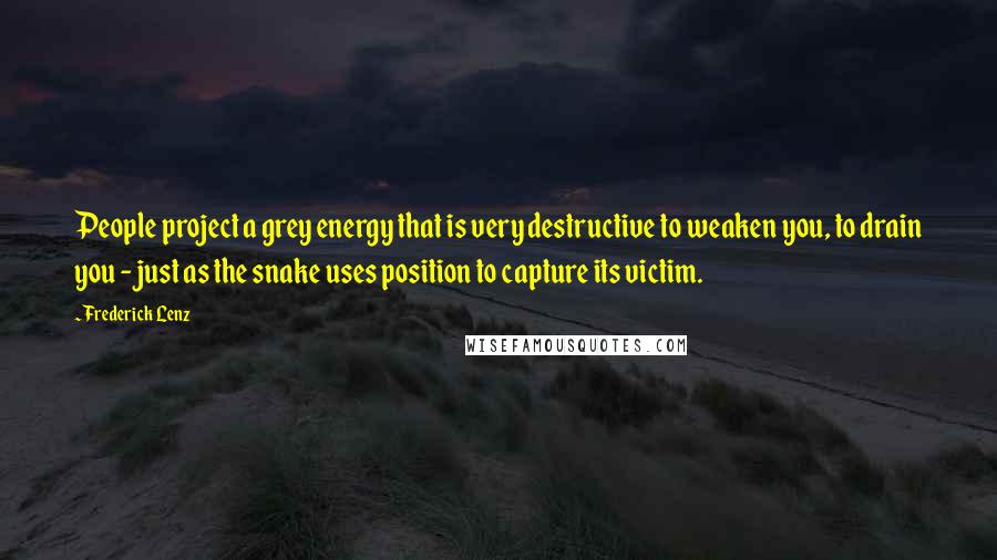 Frederick Lenz Quotes: People project a grey energy that is very destructive to weaken you, to drain you - just as the snake uses position to capture its victim.