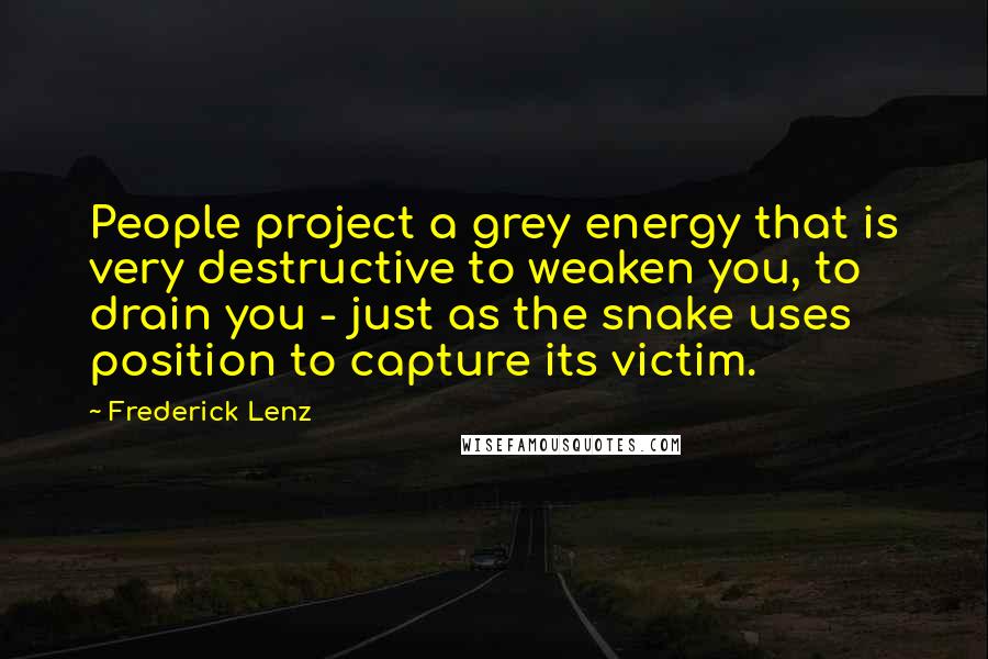 Frederick Lenz Quotes: People project a grey energy that is very destructive to weaken you, to drain you - just as the snake uses position to capture its victim.