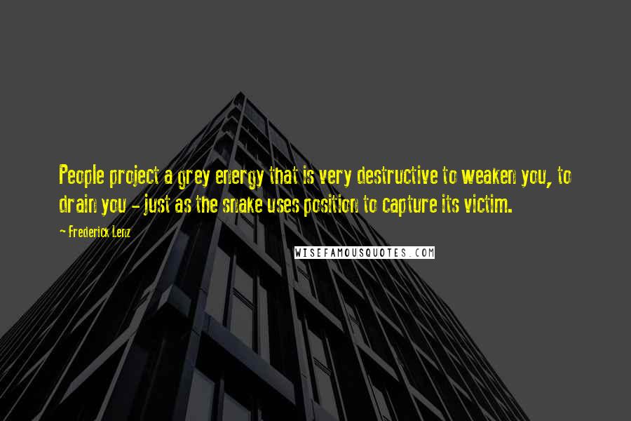 Frederick Lenz Quotes: People project a grey energy that is very destructive to weaken you, to drain you - just as the snake uses position to capture its victim.