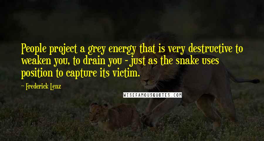 Frederick Lenz Quotes: People project a grey energy that is very destructive to weaken you, to drain you - just as the snake uses position to capture its victim.