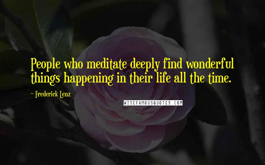 Frederick Lenz Quotes: People who meditate deeply find wonderful things happening in their life all the time.