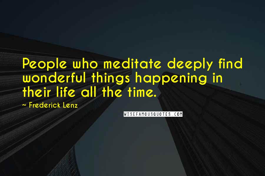 Frederick Lenz Quotes: People who meditate deeply find wonderful things happening in their life all the time.