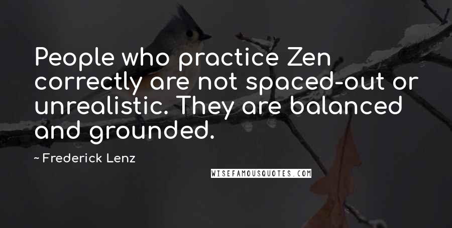 Frederick Lenz Quotes: People who practice Zen correctly are not spaced-out or unrealistic. They are balanced and grounded.