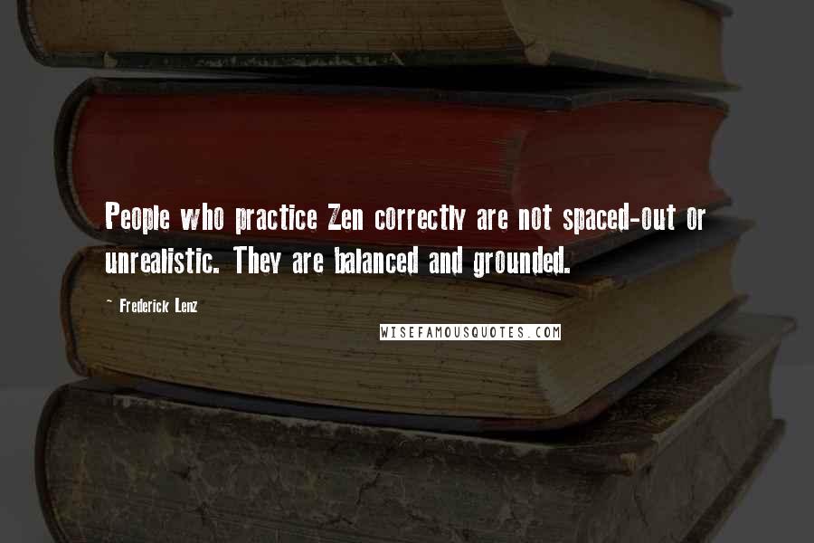 Frederick Lenz Quotes: People who practice Zen correctly are not spaced-out or unrealistic. They are balanced and grounded.
