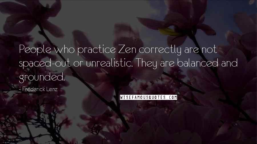 Frederick Lenz Quotes: People who practice Zen correctly are not spaced-out or unrealistic. They are balanced and grounded.