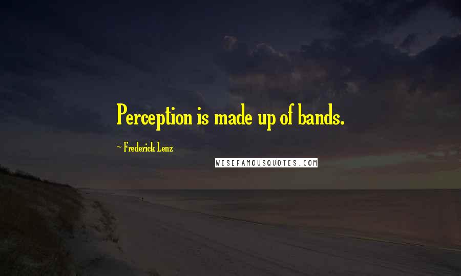 Frederick Lenz Quotes: Perception is made up of bands.