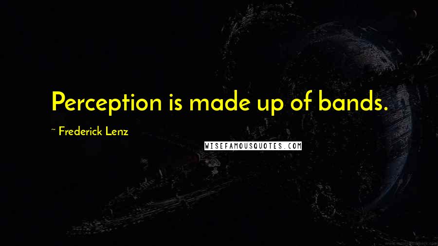 Frederick Lenz Quotes: Perception is made up of bands.