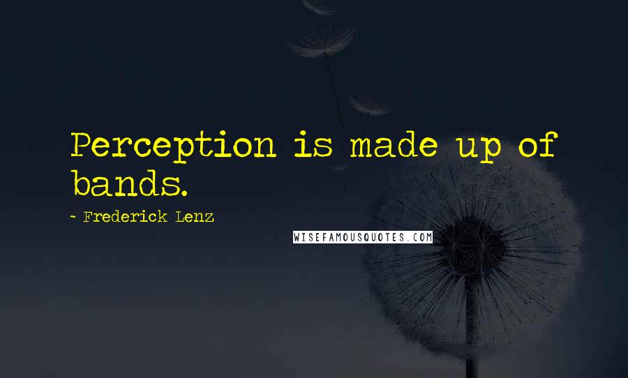 Frederick Lenz Quotes: Perception is made up of bands.