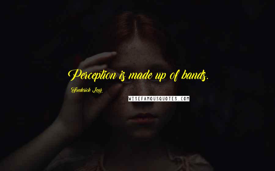 Frederick Lenz Quotes: Perception is made up of bands.