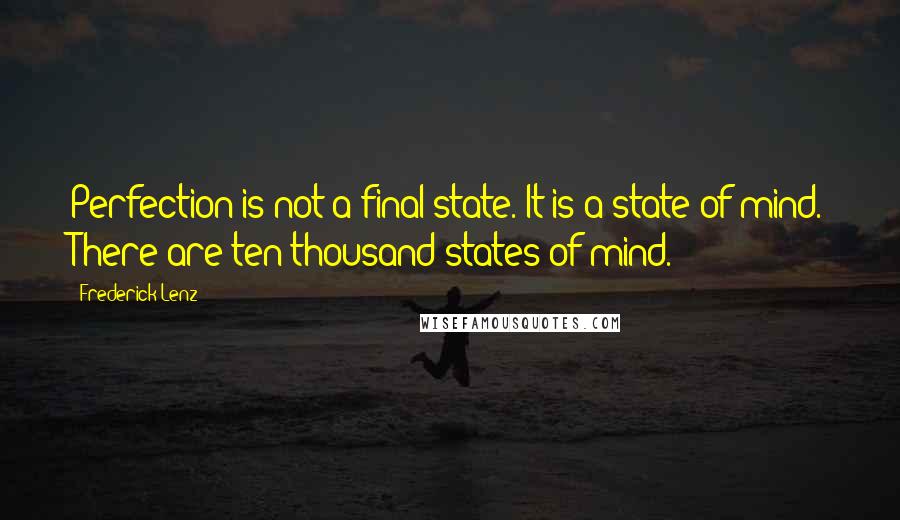 Frederick Lenz Quotes: Perfection is not a final state. It is a state of mind. There are ten thousand states of mind.