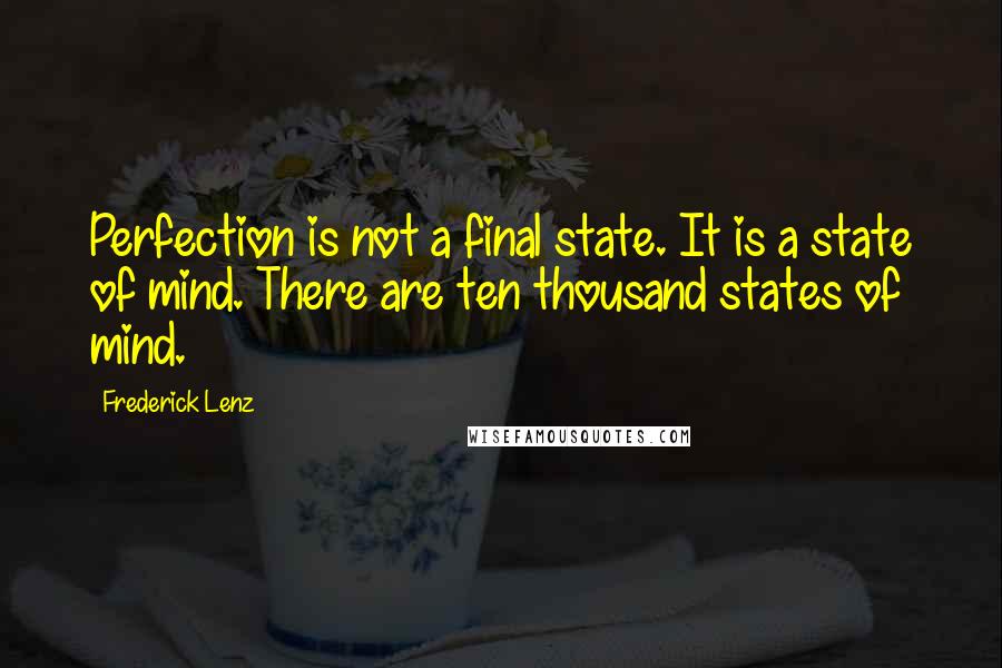 Frederick Lenz Quotes: Perfection is not a final state. It is a state of mind. There are ten thousand states of mind.