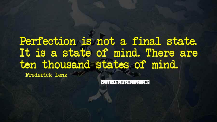 Frederick Lenz Quotes: Perfection is not a final state. It is a state of mind. There are ten thousand states of mind.