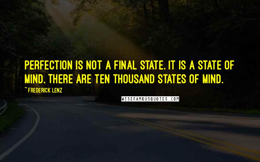 Frederick Lenz Quotes: Perfection is not a final state. It is a state of mind. There are ten thousand states of mind.