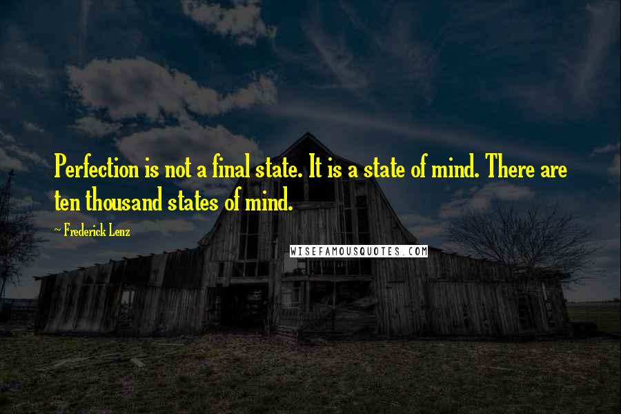 Frederick Lenz Quotes: Perfection is not a final state. It is a state of mind. There are ten thousand states of mind.