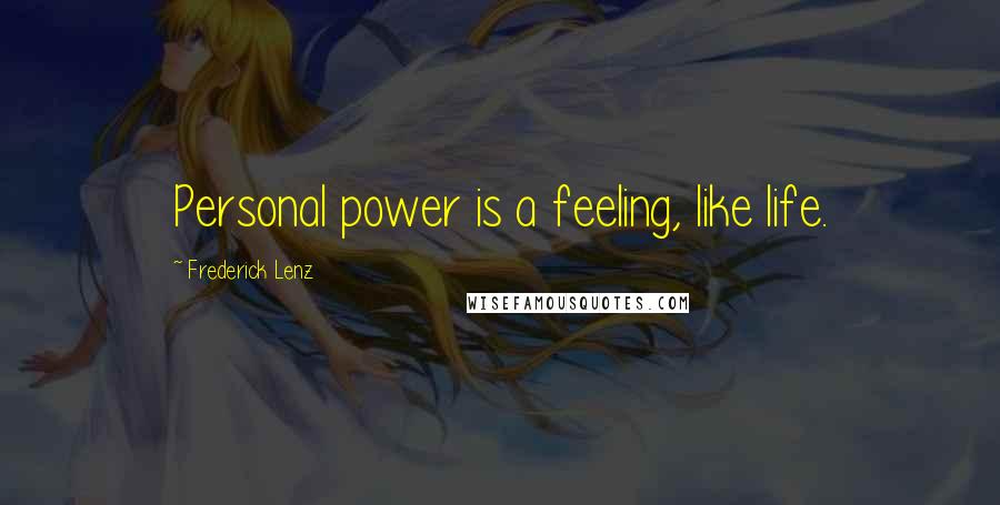 Frederick Lenz Quotes: Personal power is a feeling, like life.