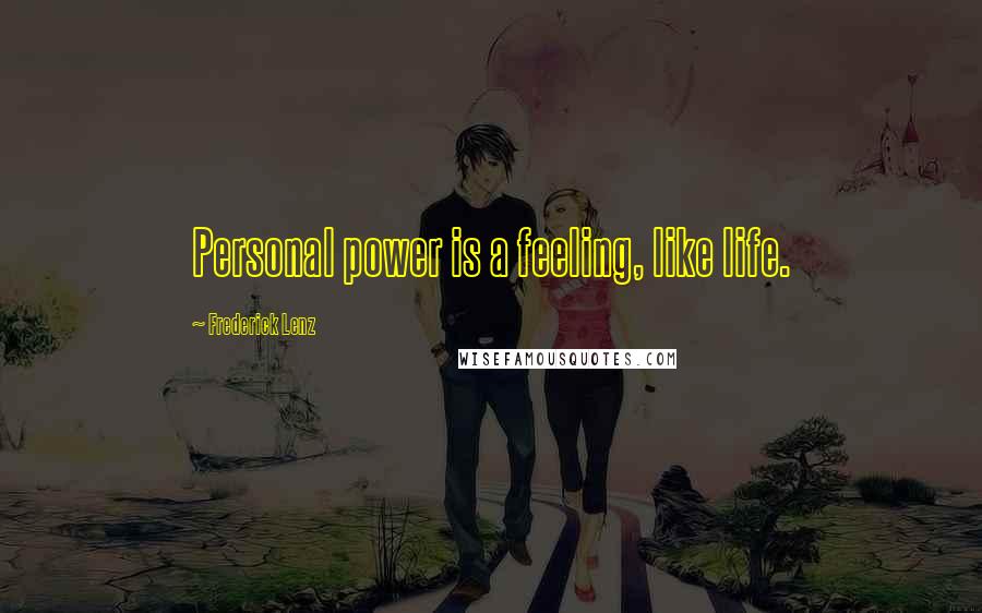 Frederick Lenz Quotes: Personal power is a feeling, like life.