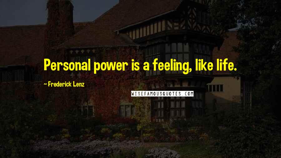 Frederick Lenz Quotes: Personal power is a feeling, like life.