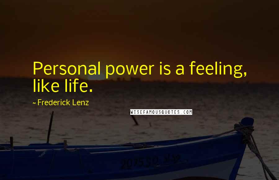 Frederick Lenz Quotes: Personal power is a feeling, like life.