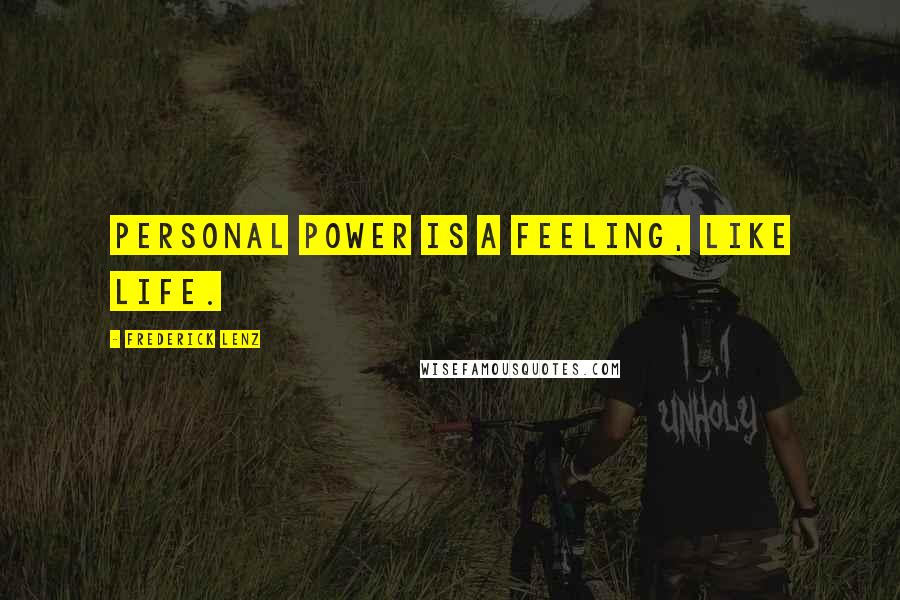 Frederick Lenz Quotes: Personal power is a feeling, like life.