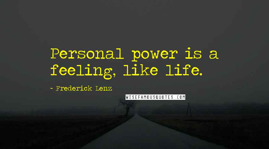 Frederick Lenz Quotes: Personal power is a feeling, like life.