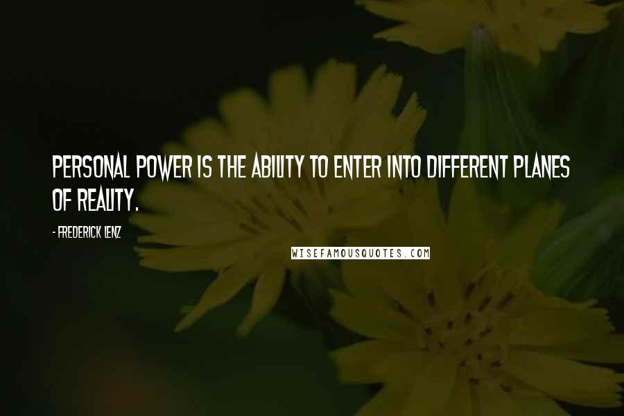 Frederick Lenz Quotes: Personal power is the ability to enter into different planes of reality.