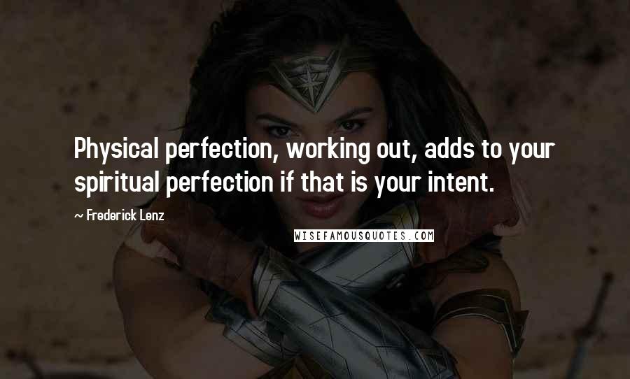 Frederick Lenz Quotes: Physical perfection, working out, adds to your spiritual perfection if that is your intent.