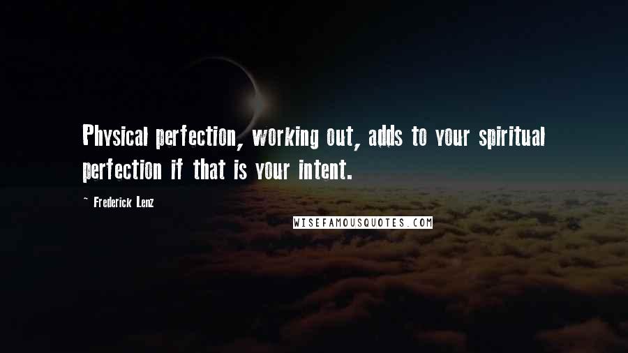 Frederick Lenz Quotes: Physical perfection, working out, adds to your spiritual perfection if that is your intent.