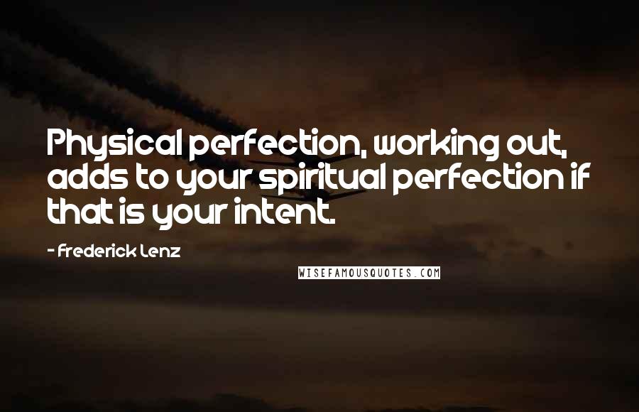 Frederick Lenz Quotes: Physical perfection, working out, adds to your spiritual perfection if that is your intent.