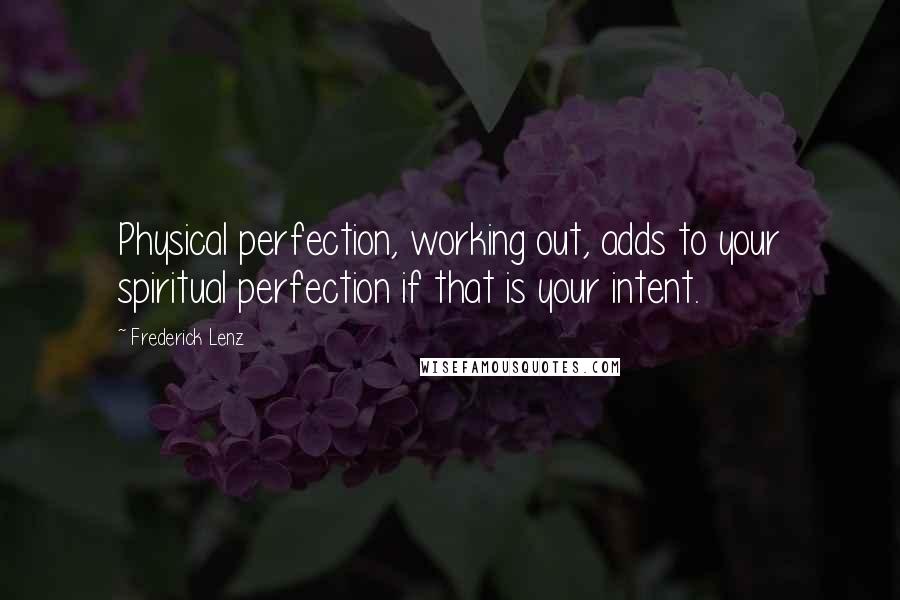 Frederick Lenz Quotes: Physical perfection, working out, adds to your spiritual perfection if that is your intent.