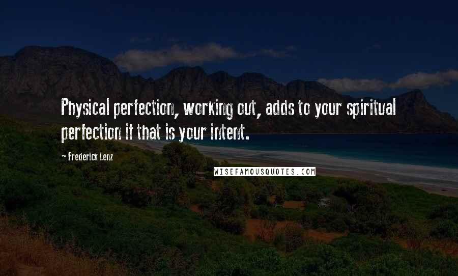 Frederick Lenz Quotes: Physical perfection, working out, adds to your spiritual perfection if that is your intent.