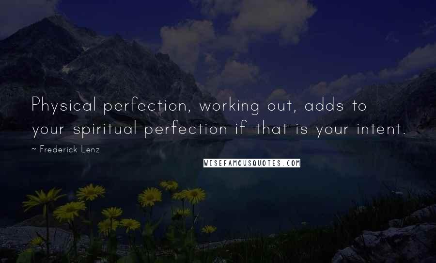 Frederick Lenz Quotes: Physical perfection, working out, adds to your spiritual perfection if that is your intent.