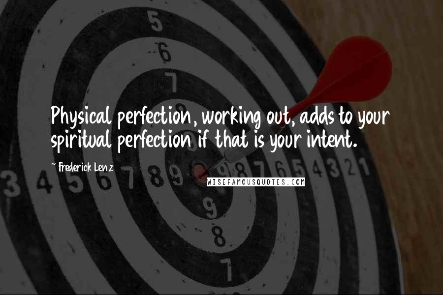 Frederick Lenz Quotes: Physical perfection, working out, adds to your spiritual perfection if that is your intent.
