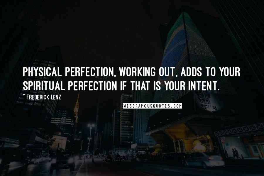 Frederick Lenz Quotes: Physical perfection, working out, adds to your spiritual perfection if that is your intent.