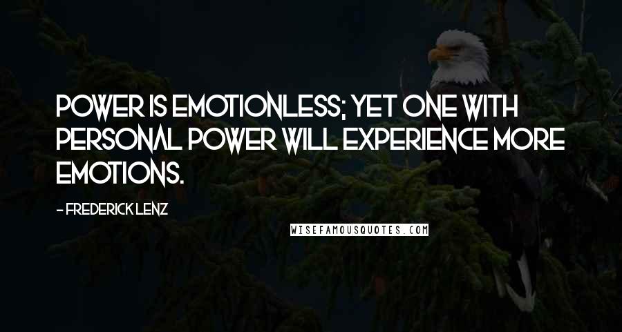 Frederick Lenz Quotes: Power is emotionless; yet one with personal power will experience more emotions.