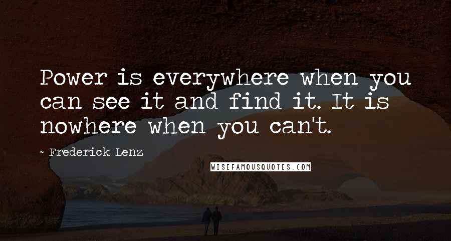 Frederick Lenz Quotes: Power is everywhere when you can see it and find it. It is nowhere when you can't.