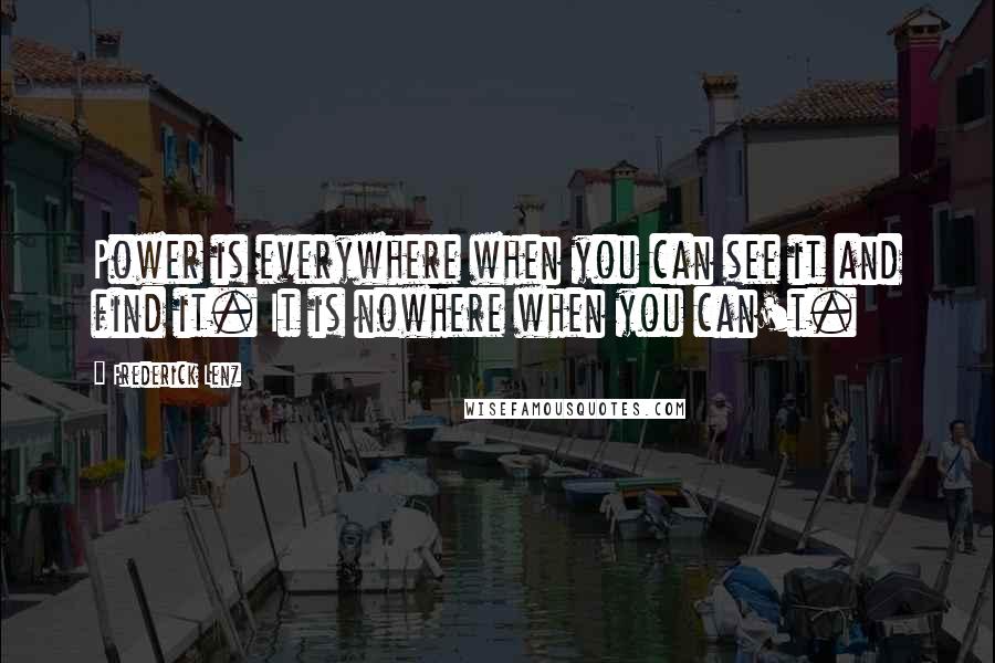 Frederick Lenz Quotes: Power is everywhere when you can see it and find it. It is nowhere when you can't.