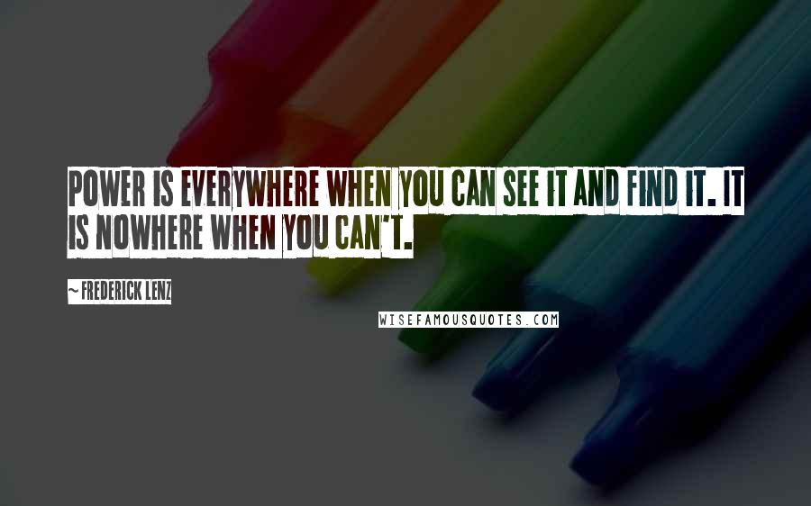 Frederick Lenz Quotes: Power is everywhere when you can see it and find it. It is nowhere when you can't.