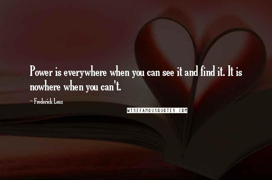 Frederick Lenz Quotes: Power is everywhere when you can see it and find it. It is nowhere when you can't.