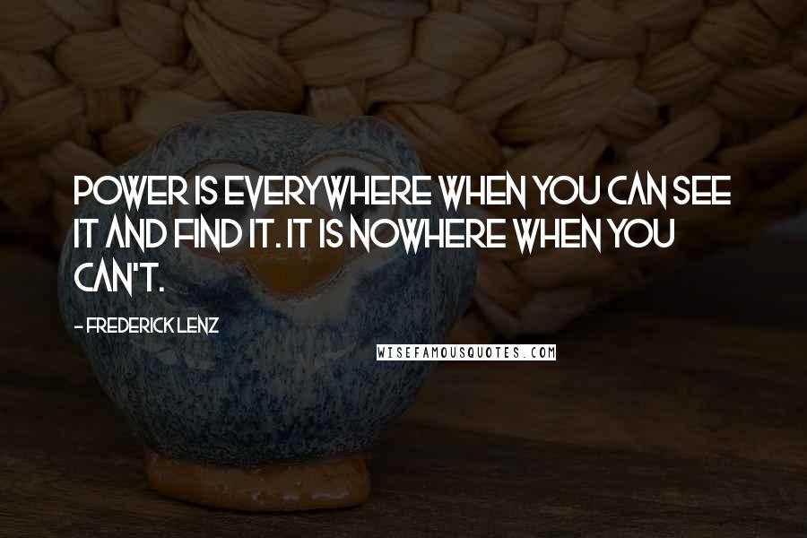 Frederick Lenz Quotes: Power is everywhere when you can see it and find it. It is nowhere when you can't.