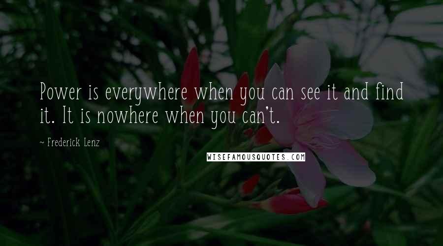 Frederick Lenz Quotes: Power is everywhere when you can see it and find it. It is nowhere when you can't.