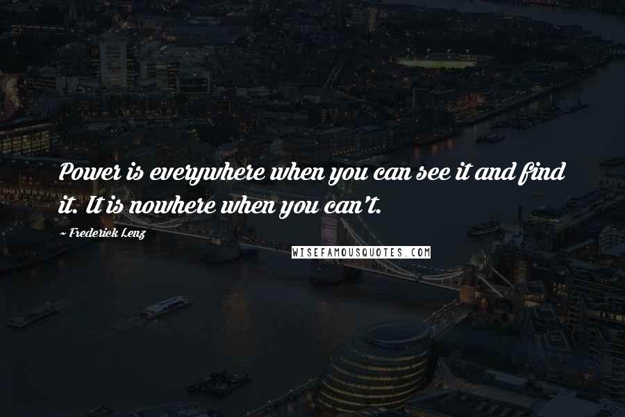 Frederick Lenz Quotes: Power is everywhere when you can see it and find it. It is nowhere when you can't.