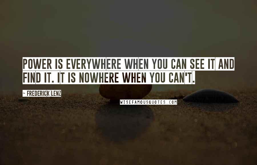 Frederick Lenz Quotes: Power is everywhere when you can see it and find it. It is nowhere when you can't.