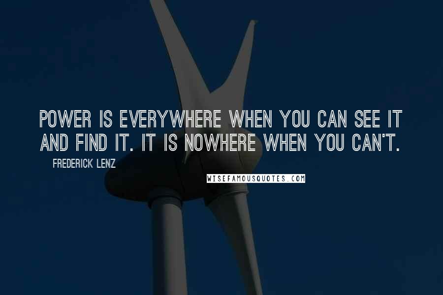 Frederick Lenz Quotes: Power is everywhere when you can see it and find it. It is nowhere when you can't.