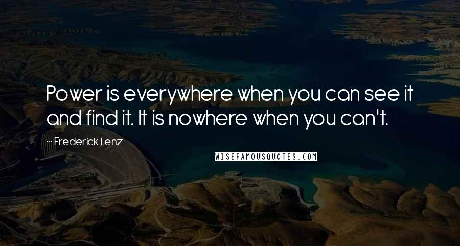 Frederick Lenz Quotes: Power is everywhere when you can see it and find it. It is nowhere when you can't.