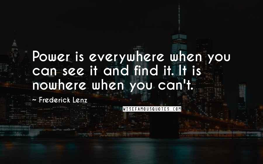 Frederick Lenz Quotes: Power is everywhere when you can see it and find it. It is nowhere when you can't.