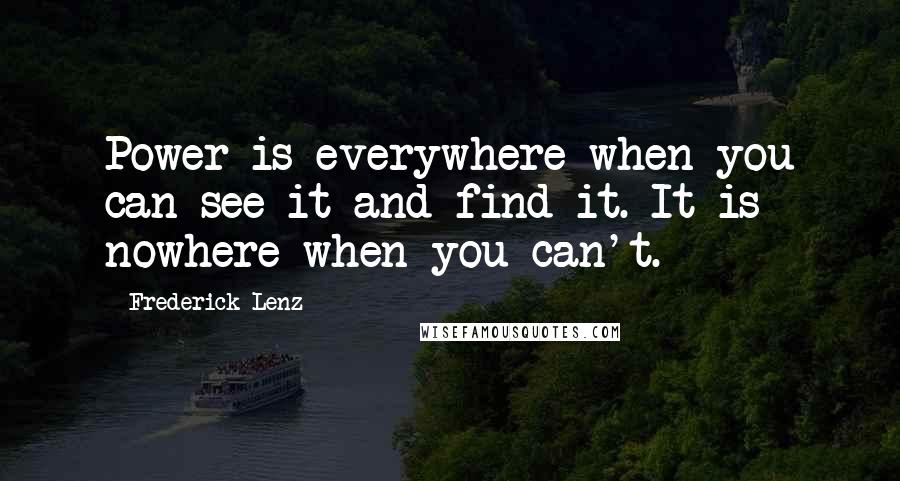 Frederick Lenz Quotes: Power is everywhere when you can see it and find it. It is nowhere when you can't.