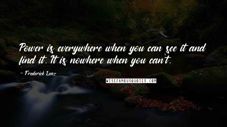 Frederick Lenz Quotes: Power is everywhere when you can see it and find it. It is nowhere when you can't.